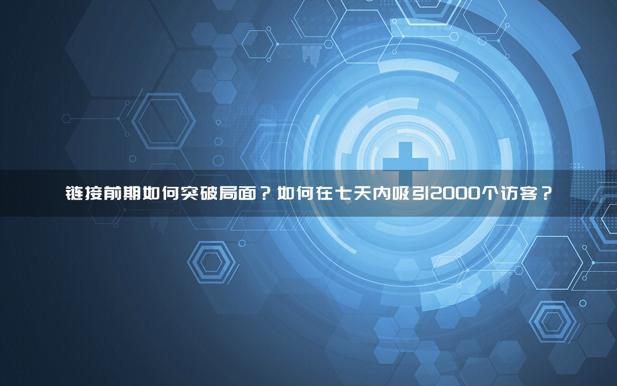 链接前期如何突破局面?如何在七天内吸引2000个访客?